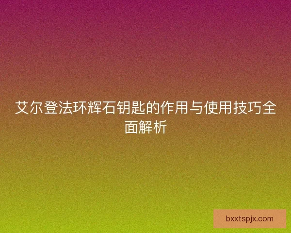 艾尔登法环辉石钥匙的作用与使用技巧全面解析