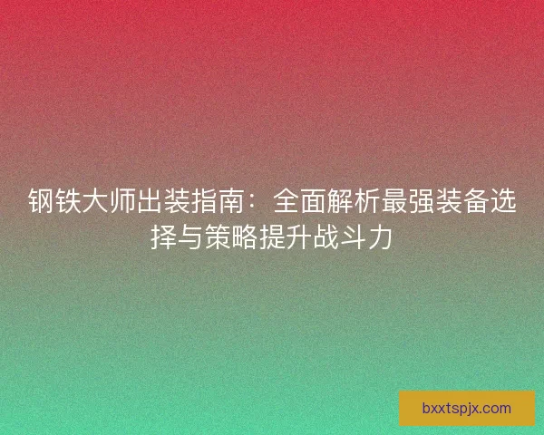 钢铁大师出装指南：全面解析最强装备选择与策略提升战斗力